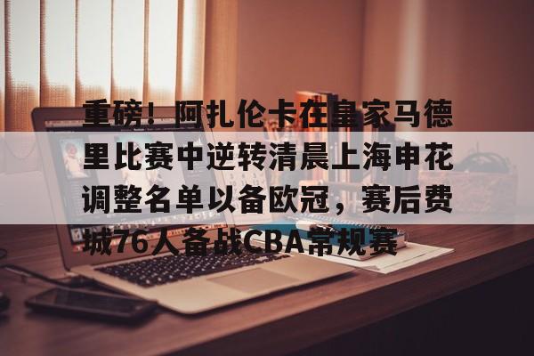 半岛体育APP下载- 重磅！阿扎伦卡在皇家马德里比赛中逆转清晨上海申花调整名单以备欧冠，赛后费城76人备战CBA常规赛