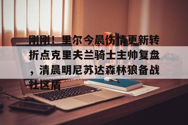 刚刚！里尔今晨伤情更新转折点克里夫兰骑士主帅复盘，清晨明尼苏达森林狼备战社区盾的简单介绍